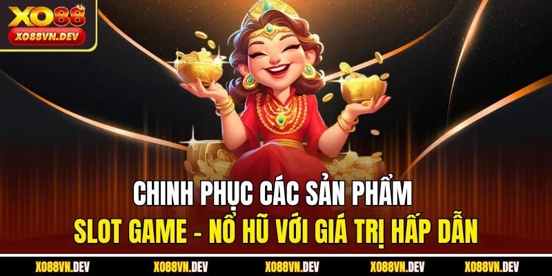 Chinh phục các sản phẩm slot game - nổ hũ với giá trị hấp dẫn