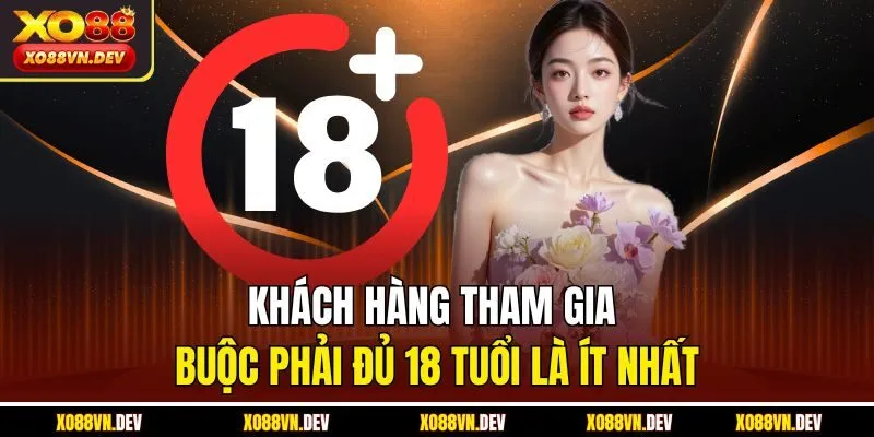 Khách hàng tham gia buộc phải đủ 18 tuổi là ít nhất